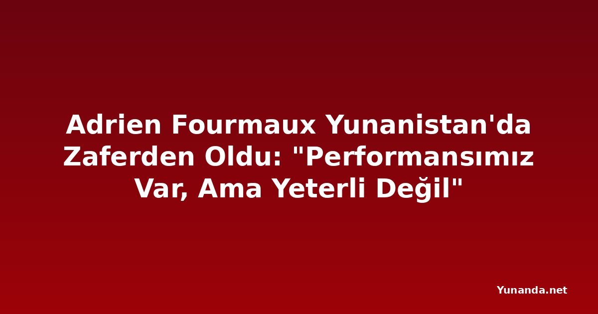 Adrien Fourmaux Yunanistan'da Zaferden Oldu: "Performansımız Var, Ama Yeterli Değil"