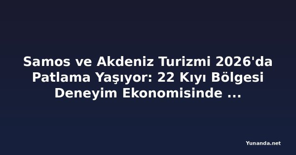 Samos ve Akdeniz Turizmi 2026'da Patlama Yaşıyor: 22 Kıyı Bölgesi Deneyim Ekonomisinde Öne Geçiyor