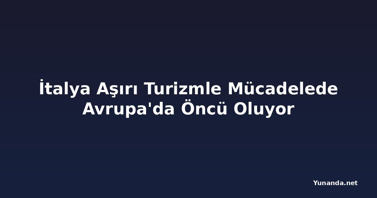İtalya Aşırı Turizmle Mücadelede Avrupa'da Öncü Oluyor