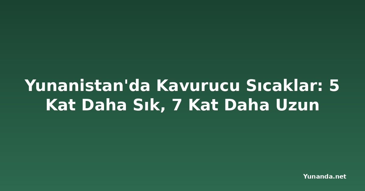 Yunanistan'da Kavurucu Sıcaklar: 5 Kat Daha Sık, 7 Kat Daha Uzun