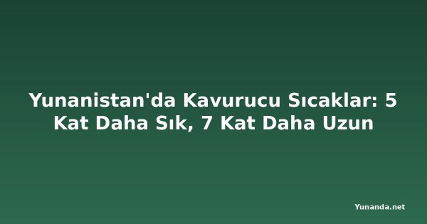 Yunanistan'da Kavurucu Sıcaklar: 5 Kat Daha Sık, 7 Kat Daha Uzun