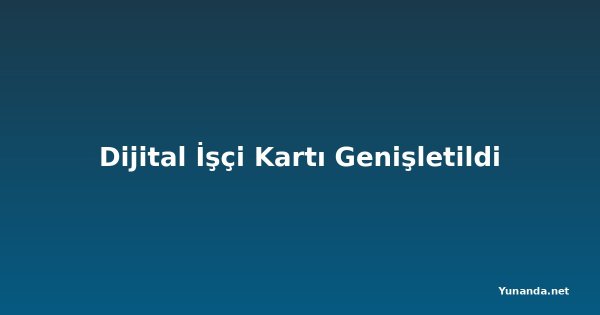 Dijital İşçi Kartı Genişletildi