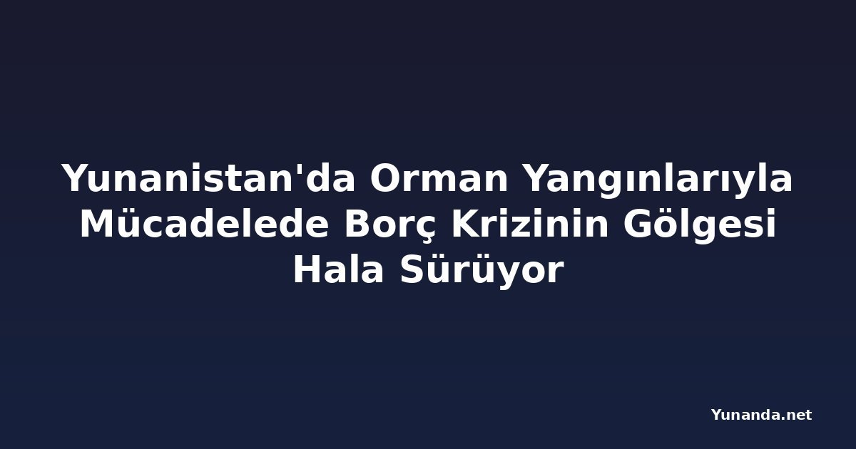 Yunanistan'da Orman Yangınlarıyla Mücadelede Borç Krizinin Gölgesi Hala Sürüyor