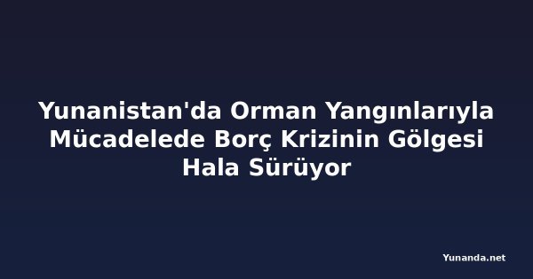 Yunanistan'da Orman Yangınlarıyla Mücadelede Borç Krizinin Gölgesi Hala Sürüyor