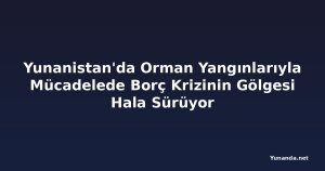 Yunanistan'da Orman Yangınlarıyla Mücadelede Borç Krizinin Gölgesi Hala Sürüyor