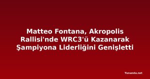 Matteo Fontana, Akropolis Rallisi'nde WRC3'ü Kazanarak Şampiyona Liderliğini Genişletti