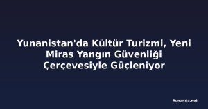 Yunanistan'da Kültür Turizmi, Yeni Miras Yangın Güvenliği Çerçevesiyle Güçleniyor