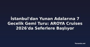 İstanbul'dan Yunan Adalarına 7 Gecelik Gemi Turu: AROYA Cruises 2026'da Seferlere Başlıyor