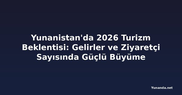 Yunanistan'da 2026 Turizm Beklentisi: Gelirler ve Ziyaretçi Sayısında Güçlü Büyüme