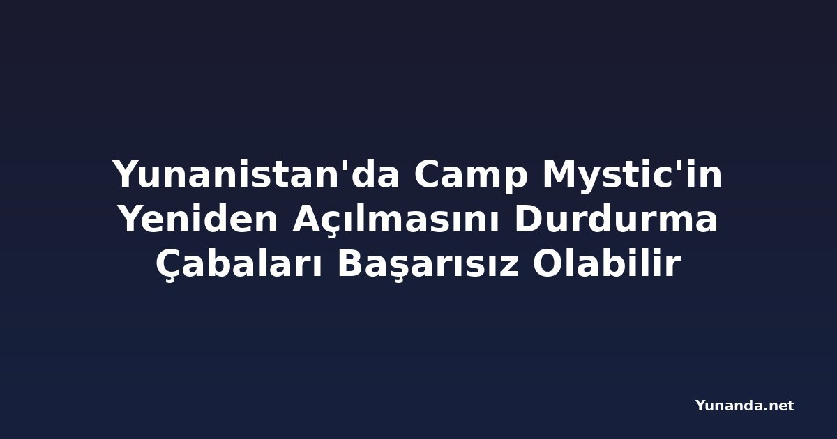 Yunanistan'da Camp Mystic'in Yeniden Açılmasını Durdurma Çabaları Başarısız Olabilir