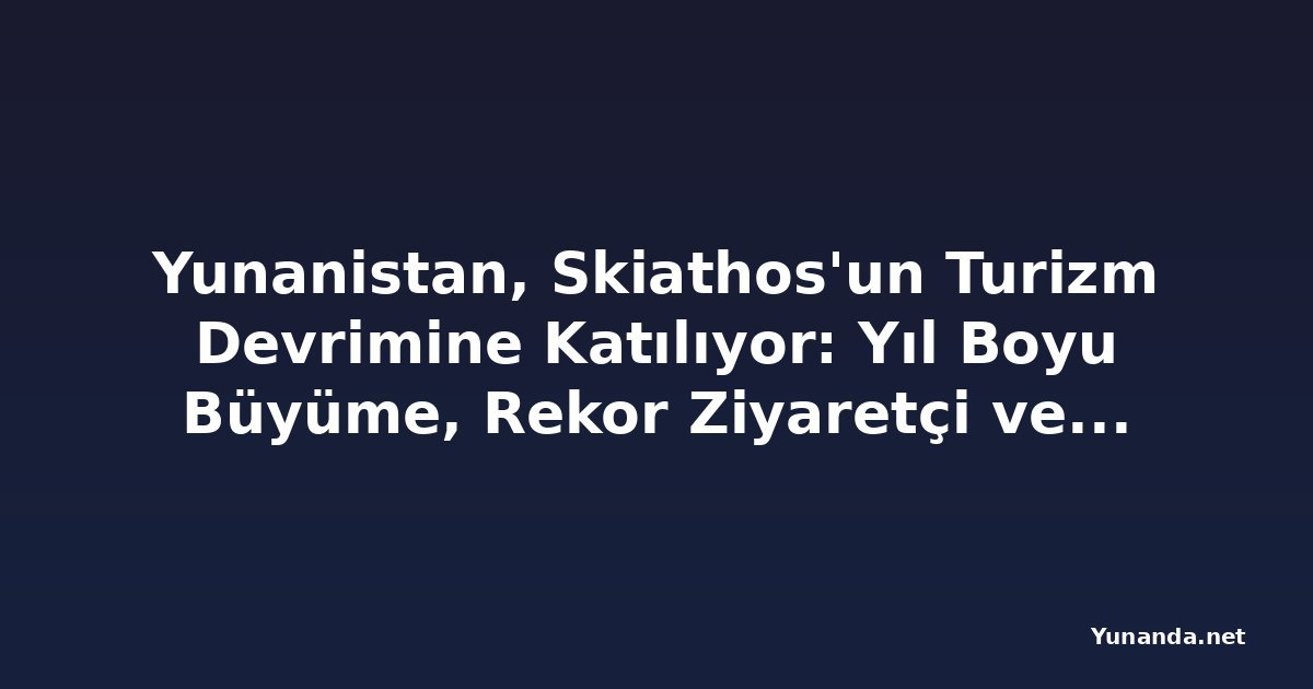 Yunanistan, Skiathos'un Turizm Devrimine Katılıyor: Yıl Boyu Büyüme, Rekor Ziyaretçi ve Havayolu Genişlemesi