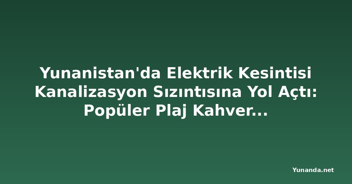 Yunanistan'da Elektrik Kesintisi Kanalizasyon Sızıntısına Yol Açtı: Popüler Plaj Kahverengiye Döndü
