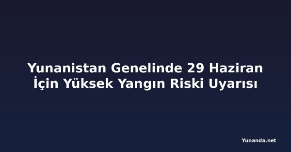 Yunanistan Genelinde 29 Haziran İçin Yüksek Yangın Riski Uyarısı