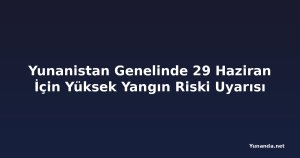 Yunanistan Genelinde 29 Haziran İçin Yüksek Yangın Riski Uyarısı