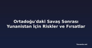 Ortadoğu'daki Savaş Sonrası Yunanistan İçin Riskler ve Fırsatlar