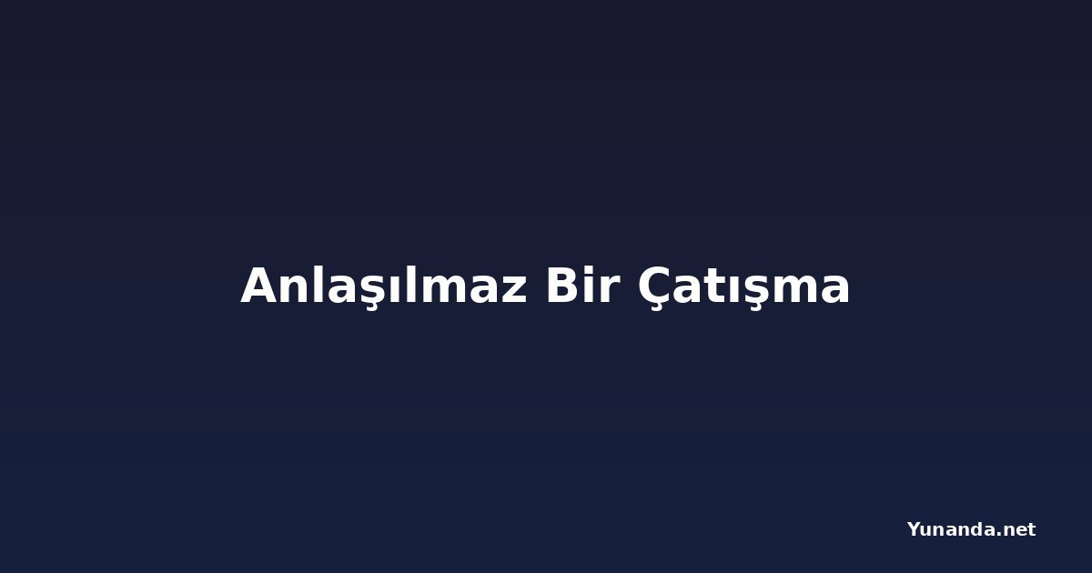Anlaşılmaz Bir Çatışma