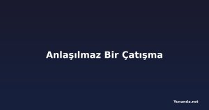 Anlaşılmaz Bir Çatışma