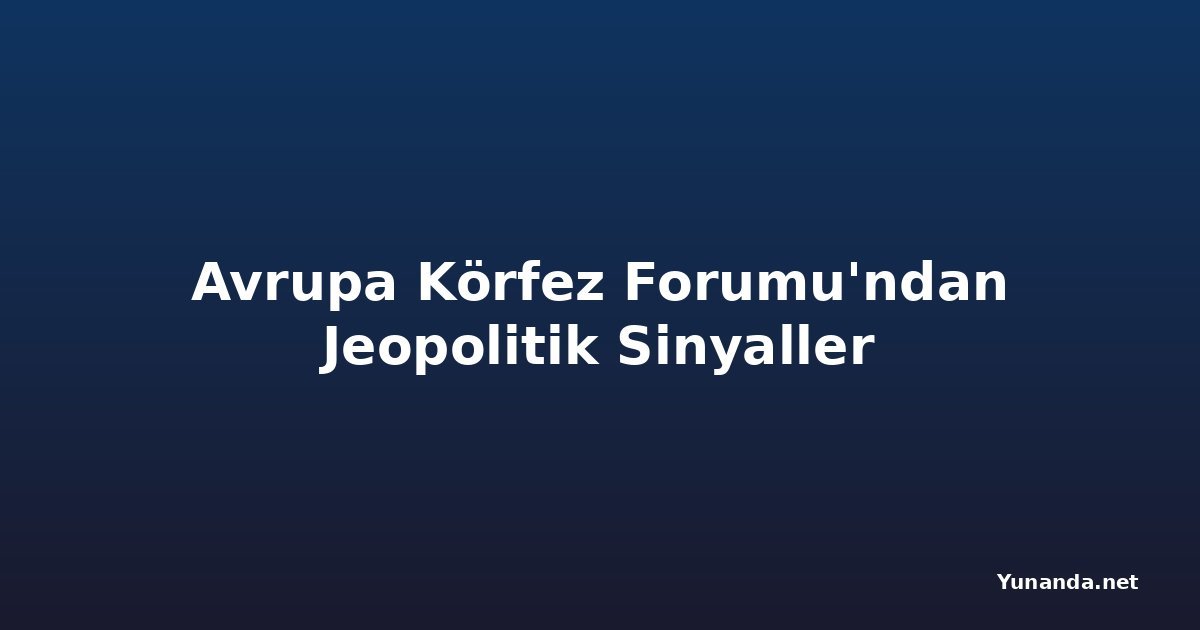 Avrupa Körfez Forumu'ndan Jeopolitik Sinyaller