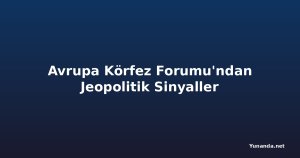Avrupa Körfez Forumu'ndan Jeopolitik Sinyaller