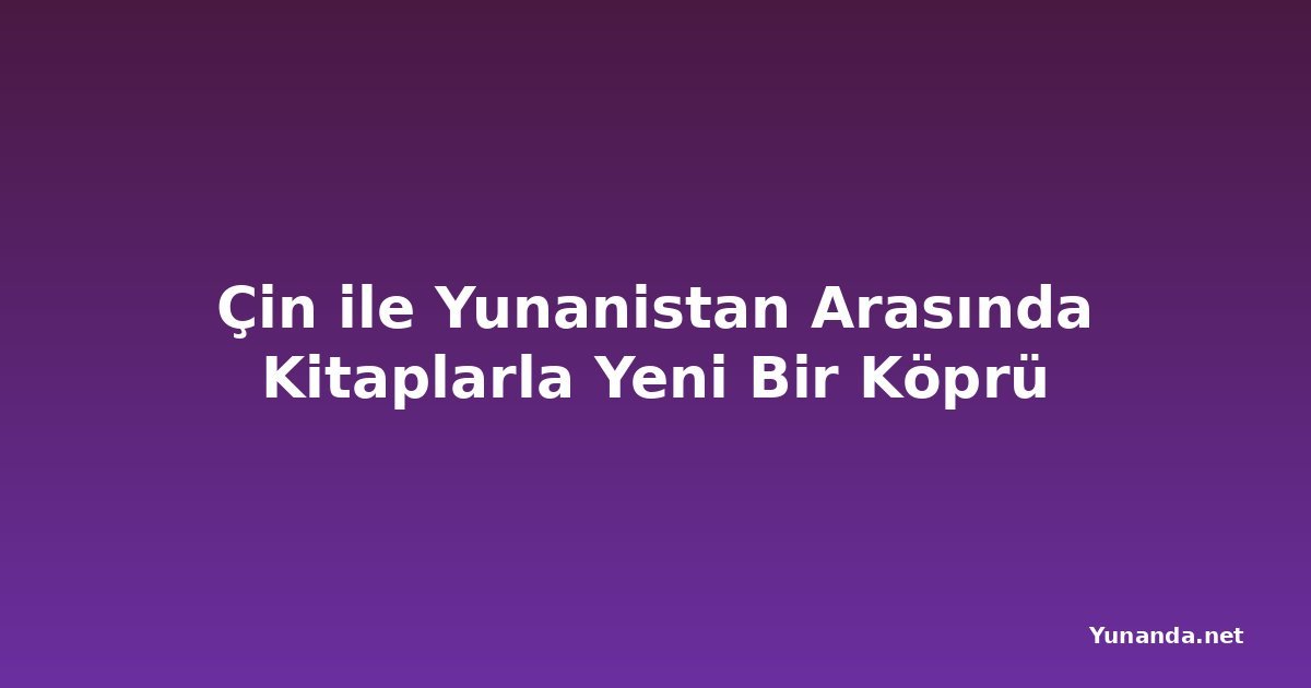 Çin ile Yunanistan Arasında Kitaplarla Yeni Bir Köprü