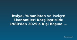 İtalya, Yunanistan ve İsviçre Ekonomileri Karşılaştırıldı: 1980'den 2025'e Kişi Başına Gelirde Neler Değişti?