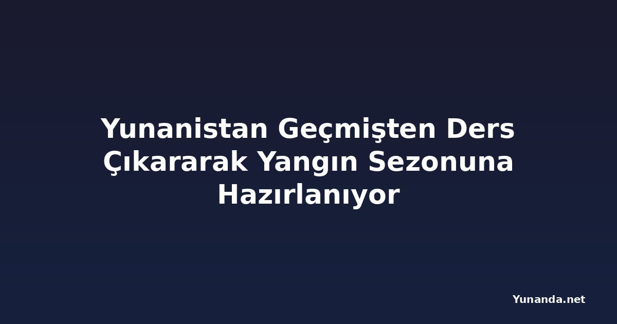 Yunanistan Geçmişten Ders Çıkararak Yangın Sezonuna Hazırlanıyor