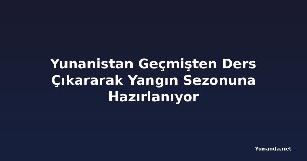Yunanistan Geçmişten Ders Çıkararak Yangın Sezonuna Hazırlanıyor