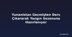 Yunanistan Geçmişten Ders Çıkararak Yangın Sezonuna Hazırlanıyor