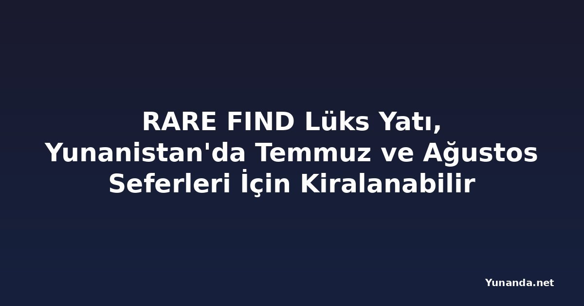 RARE FIND Lüks Yatı, Yunanistan'da Temmuz ve Ağustos Seferleri İçin Kiralanabilir