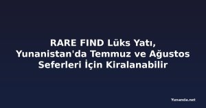 RARE FIND Lüks Yatı, Yunanistan'da Temmuz ve Ağustos Seferleri İçin Kiralanabilir