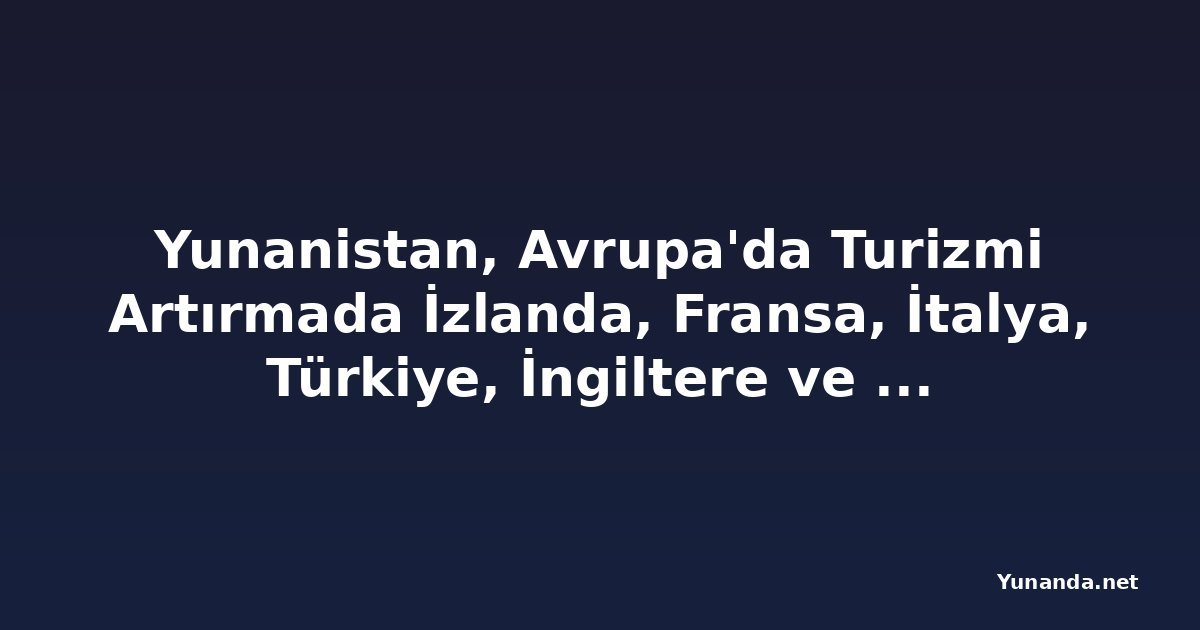 Yunanistan, Avrupa'da Turizmi Artırmada İzlanda, Fransa, İtalya, Türkiye, İngiltere ve Almanya'yı Geride Bıraktı