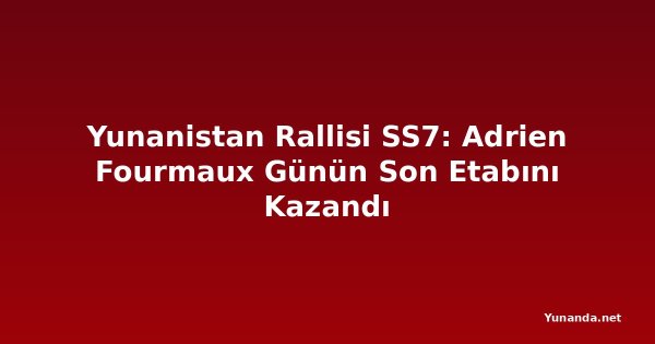 Yunanistan Rallisi SS7: Adrien Fourmaux Günün Son Etabını Kazandı