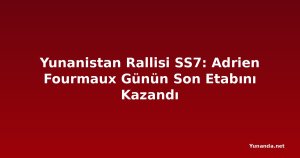 Yunanistan Rallisi SS7: Adrien Fourmaux Günün Son Etabını Kazandı