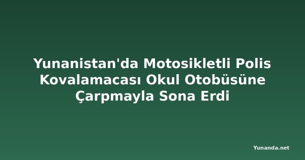 Yunanistan'da Motosikletli Polis Kovalamacası Okul Otobüsüne Çarpmayla Sona Erdi