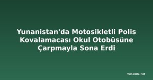 Yunanistan'da Motosikletli Polis Kovalamacası Okul Otobüsüne Çarpmayla Sona Erdi