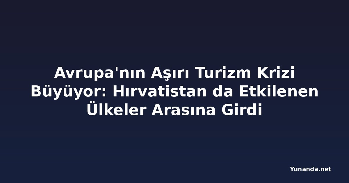 Avrupa'nın Aşırı Turizm Krizi Büyüyor: Hırvatistan da Etkilenen Ülkeler Arasına Girdi