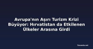 Avrupa'nın Aşırı Turizm Krizi Büyüyor: Hırvatistan da Etkilenen Ülkeler Arasına Girdi