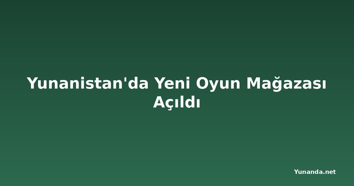 Yunanistan'da Yeni Oyun Mağazası Açıldı