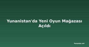Yunanistan'da Yeni Oyun Mağazası Açıldı