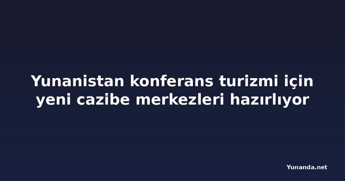 Yunanistan konferans turizmi için yeni cazibe merkezleri hazırlıyor