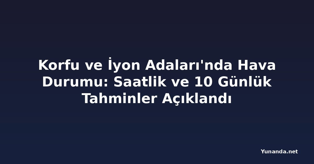 Korfu ve İyon Adaları'nda Hava Durumu: Saatlik ve 10 Günlük Tahminler Açıklandı