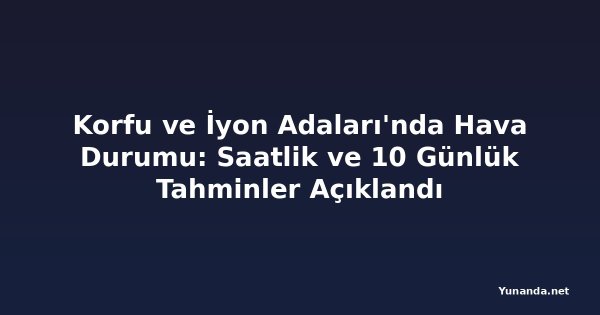 Korfu ve İyon Adaları'nda Hava Durumu: Saatlik ve 10 Günlük Tahminler Açıklandı