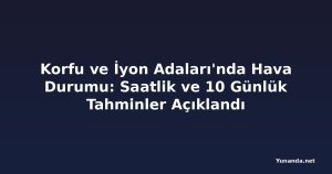 Korfu ve İyon Adaları'nda Hava Durumu: Saatlik ve 10 Günlük Tahminler Açıklandı