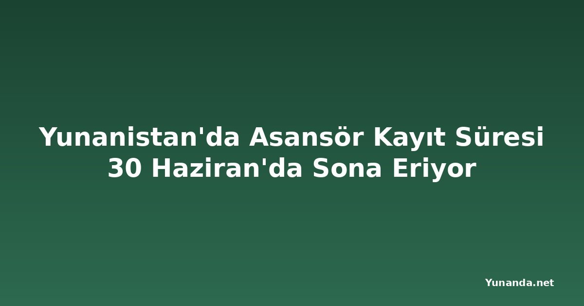 Yunanistan'da Asansör Kayıt Süresi 30 Haziran'da Sona Eriyor