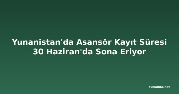 Yunanistan'da Asansör Kayıt Süresi 30 Haziran'da Sona Eriyor