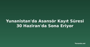 Yunanistan'da Asansör Kayıt Süresi 30 Haziran'da Sona Eriyor