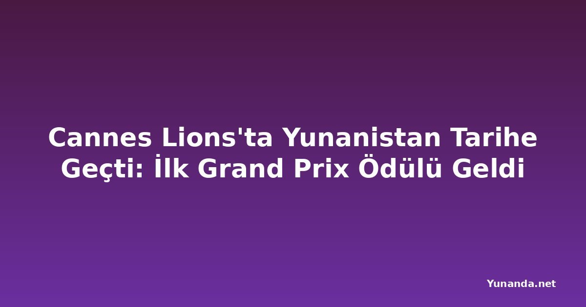 Cannes Lions'ta Yunanistan Tarihe Geçti: İlk Grand Prix Ödülü Geldi