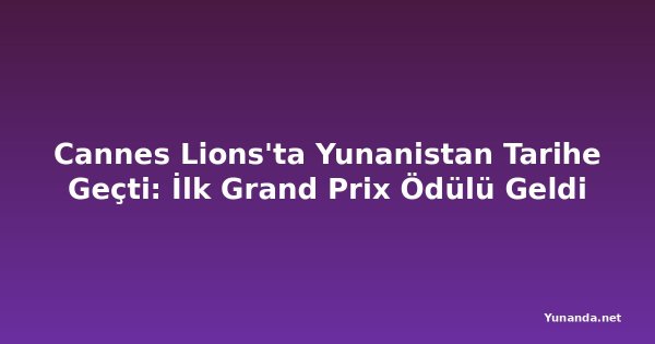 Cannes Lions'ta Yunanistan Tarihe Geçti: İlk Grand Prix Ödülü Geldi