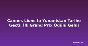 Cannes Lions'ta Yunanistan Tarihe Geçti: İlk Grand Prix Ödülü Geldi