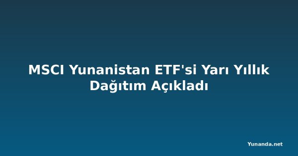 MSCI Yunanistan ETF'si Yarı Yıllık Dağıtım Açıkladı